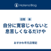 自分に寛容じゃないと息苦しくなるだけや