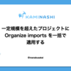 一定規模を超えたプロジェクトに Organize imports を一括で適用する