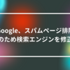 Google、スパムページ排除のため検索エンジンを修正　山崎光春