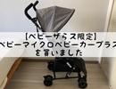 B型ベビーカー「ベビーマイクロベビーカープラス（ベビーザらス限定）」を買いました【商品レビュー】