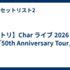 【セトリ】Char ライブ 2026 葛飾「50th Anniversary Tour」