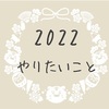 2022年のやりたいこと