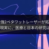 米史上最強2ペタワットレーザーが拓く未来：SF現実に、医療と日本の研究は？