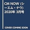 CM NOW (シーエム・ナウ) 2020年 3月号