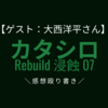 【ゲスト:大西洋平さん】舞台 カタシロRebuild 浸蝕07の感想殴り書き