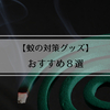 あの痒みだけは耐えられない！蚊の対策グッズ おすすめ8選【2018年最新版】