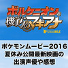 もう見た？ポケモンムービー2016夏休み公開最新映画の出演声優や感想