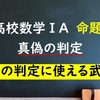 高校数学ⅠA　命題「真偽の判定に使える武器とは？」