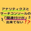 アナリティクスとサーチコンソールの【関連付けが出来てない！？】何故なのか！？