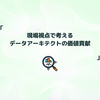 現場視点で考えるデータアーキテクトの価値貢献