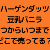 ハーゲンダッツ 豆乳バニラいつからいつまで？どこで売ってる？