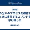 MySQL8 のプロセスを確認するときに実行するコマンドを学び直した