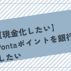 Pontaポイントを銀行へ入金したい【現金化したい】