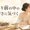 当たり前に気づけないときへ。失ってから気づく前に見つめたい大切なもの