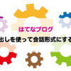 【はてなブログ】吹き出しを表示させて会話形式にする方法を詳しく解説してみた