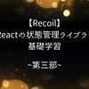 【Recoil】Reactの状態管理ライブラリ基礎学習 ~第三部~