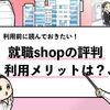 【辛口評価】就職Shopの評判は？利用者の口コミを徹底解説！