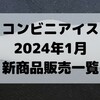 コンビニアイスの新商品、2024年1月新作の市販アイスクリーム発売一覧！【コンオイジャ】