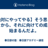 【絶対にやってやる】そう思ったときから、それに向けての成長は始まるんだよ。
