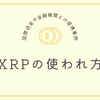 XRPの使われ方｜国際送金や金融機関との提携事例 【第3回】