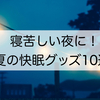 【2021年最新】寝苦しい夜に！夏の快眠グッズ１０選☆アラフォーワーママが厳選