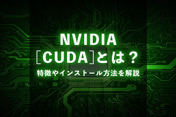NVIDIAのCUDAとは？特徴やインストール方法について解説