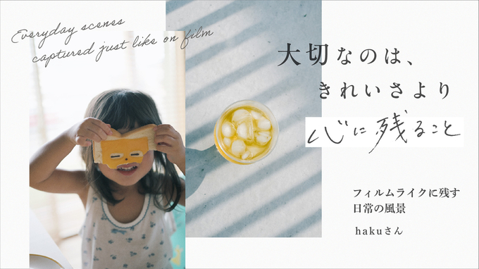 「大切なのは、きれいさより心に残ること」フィルムライクに残す日常の風景 | hakuさん