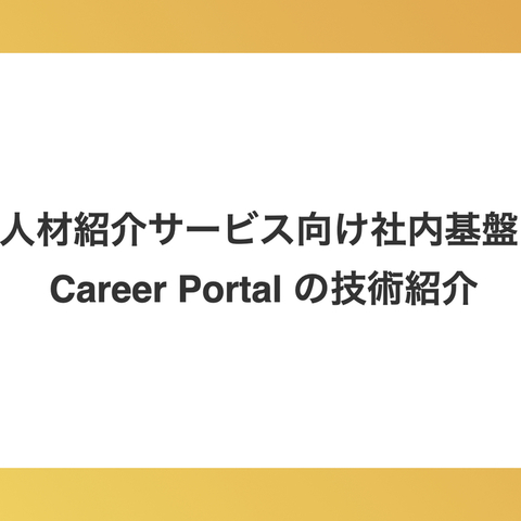人材紹介サービス向け社内基盤 Career Portal の技術紹介