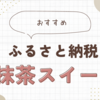 ふるさと納税でおすすめの抹茶スイーツは西尾市？ランキング4選発表！