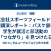 株式会社スポーツフィールド吉浦様講演レポート：バスケ部の学生が就活と部活動の「つながり」を見つけた日