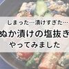 【ぬか漬け記念日】漬けすぎてしょっぱくなったぬか漬けの塩抜きをしてみました。