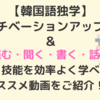 【韓国語独学】モチベーションアップ法＆「読む・聞く・書く・話す」４技能を効率よく学べるオススメ動画をご紹介！！