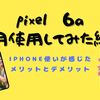 ピクセル６аを３ヶ月使用してみた結果