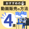 おすすめの動画販売の方法4選