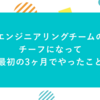 エンジニアリングチームのチーフになって最初の3ヶ月でやったこと
