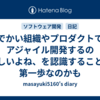 でかい組織やプロダクトでアジャイル開発するの難しいよね、を認識することが第一歩なのかも