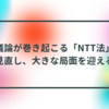 議論が巻き起こる「NTT法」見直し、大きな局面を迎える 半田貞治郎