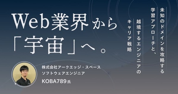 Web業界から「宇宙」へ。未知のドメインを攻略する学習アプローチと、越境するエンジニアのキャリア戦略