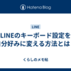 LINEのキーボード設定を自分好みに変える方法とは？