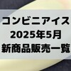 コンビニアイスの新商品、2025年5月新作の市販アイスクリーム発売一覧！【コンオイジャ】