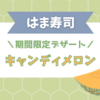 【はま寿司】期間限定デザート『キャンディメロン』が息子のお気に入りです♪