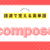 語源で覚える英単語｢compose｣