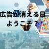 広告が消える日、ようこそ？