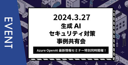 【主催イベント】生成AIセキュリティ対策事例共有会 ／Azure OpenAI 最新情報セミナー特別同時開催！