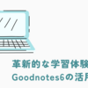 革新的な学習体験：Goodnotes6の活用方法