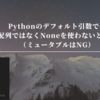 Pythonのデフォルト引数では配列ではなくNoneを使わないとダメ（ミュータブルはNG）