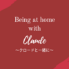 Being at home with Claude～クロードと一緒に～