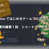 【pythonではじめるゲームプログラミング 番外編1】ショートカットキー   
