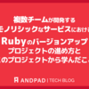 複数チームが開発するモノリシックなサービスにおける、Rubyのバージョンアッププロジェクトの進め方とこのプロジェクトから学んだこと