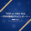 TiDB on AWS EKS 〜DMM動画のPoCレポート〜